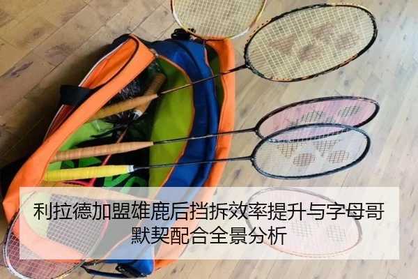 利拉德加盟雄鹿后挡拆效率提升与字母哥默契配合全景分析