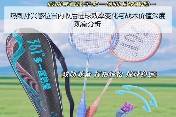 热刺孙兴慜位置内收后进球效率变化与战术价值深度观察分析