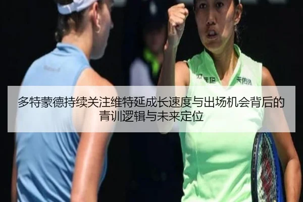 多特蒙德持续关注维特延成长速度与出场机会背后的青训逻辑与未来定位