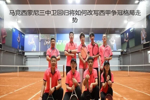 马竞西蒙尼三中卫回归将如何改写西甲争冠格局走势