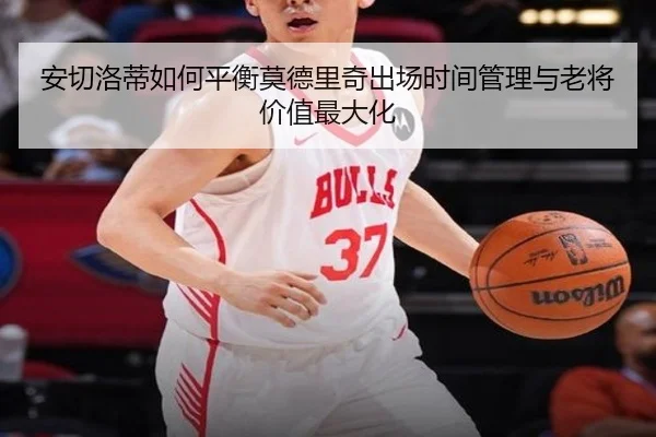 安切洛蒂如何平衡莫德里奇出场时间管理与老将价值最大化